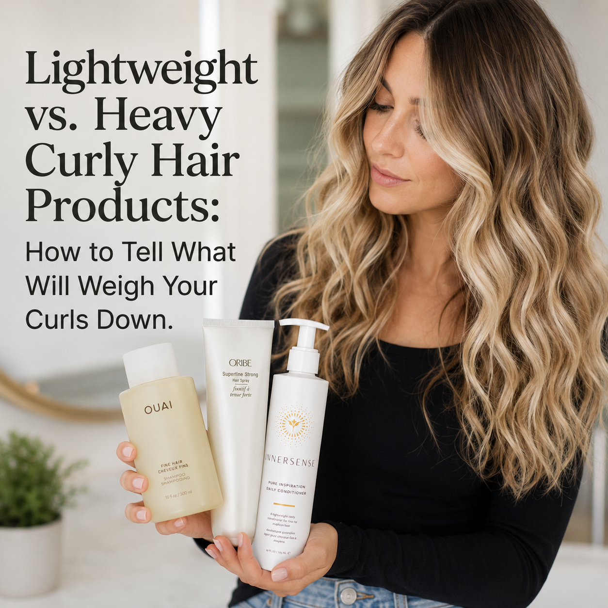 Woman with long wavy curly hair holding lightweight curly hair products, OUAI Fine Hair Shampoo, Oribe Superfine Strong hairspray, and Innersense Pure Inspiration Daily Conditioner, next to the title "Lightweight vs. Heavy Curly Hair Products: How to Tell What Will Weigh Your Curls Down."